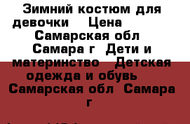 Зимний костюм для девочки  › Цена ­ 2 000 - Самарская обл., Самара г. Дети и материнство » Детская одежда и обувь   . Самарская обл.,Самара г.